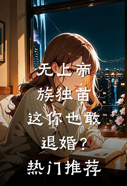 无上帝族独苗，这你也敢退婚？热门推荐