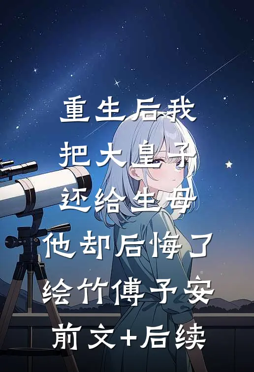 重生后我把大皇子还给生母，他却后悔了绘竹傅予安前文+后续