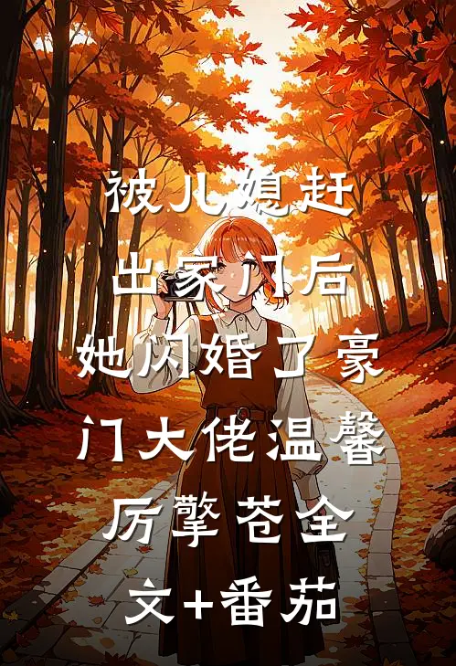 被儿媳赶出家门后，她闪婚了豪门大佬温馨厉擎苍全文+番茄