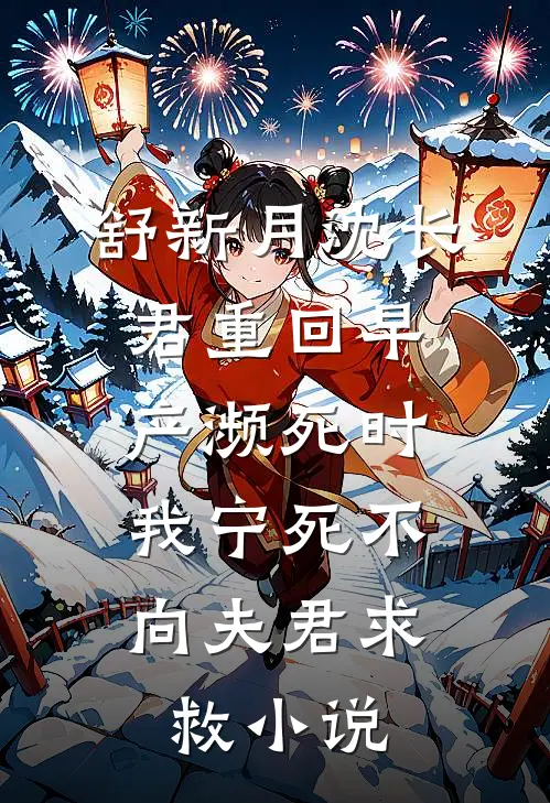 舒新月沈长君重回早产濒死时，我宁死不向夫君求救小说