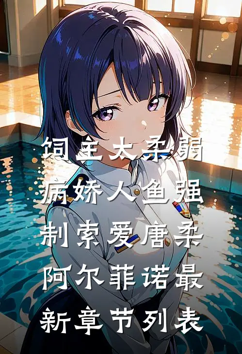饲主太柔弱，病娇人鱼强制索爱唐柔阿尔菲诺最新章节列表