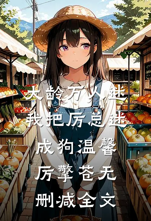 大龄万人迷，我把厉总迷成狗温馨厉擎苍无删减全文