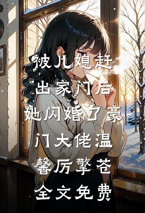被儿媳赶出家门后，她闪婚了豪门大佬温馨厉擎苍全文免费