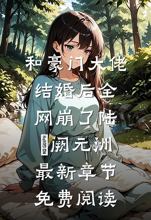 和豪门大佬结婚后全网崩了陆旸阙元洲最新章节免费阅读