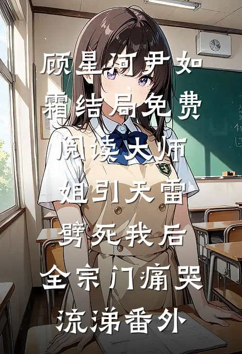 顾星河尹如霜结局免费阅读大师姐引天雷劈死我后，全宗门痛哭流涕番外