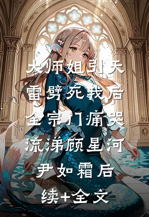 大师姐引天雷劈死我后，全宗门痛哭流涕顾星河尹如霜后续+全文