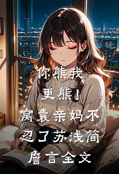 你熊我更熊！窝囊亲妈不忍了苏浅简詹言全文