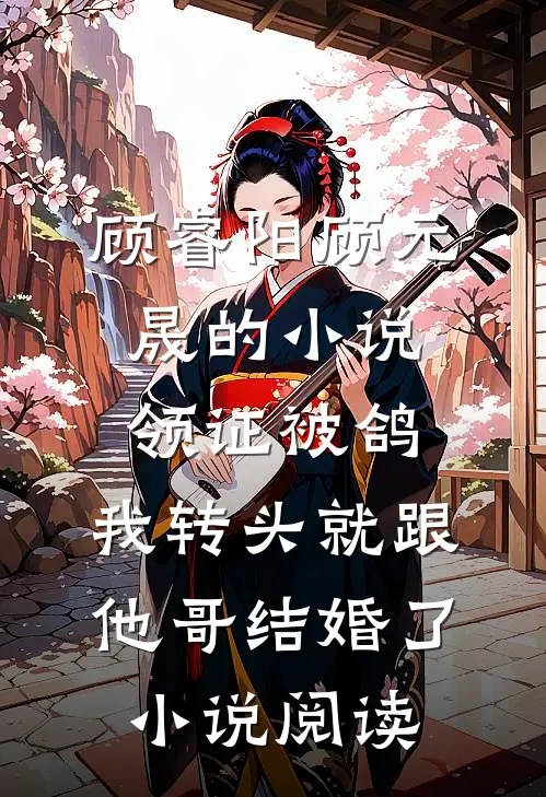 顾睿阳顾元晟的小说领证被鸽，我转头就跟他哥结婚了小说阅读