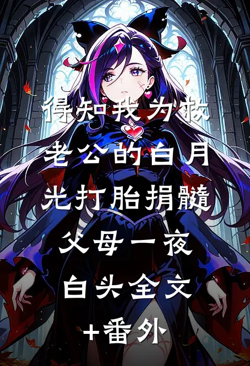 得知我为救老公的白月光打胎捐髓，父母一夜白头全文+番外