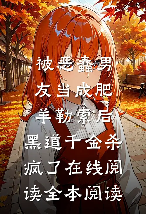 被恶蠢男友当成肥羊勒索后，黑道千金杀疯了在线阅读全本阅读