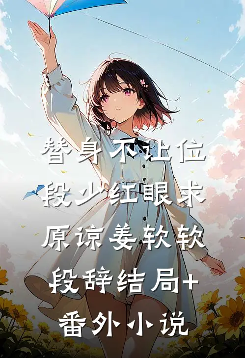 替身不让位：段少红眼求原谅姜软软段辞结局+番外小说