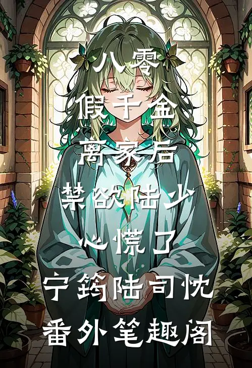 八零：假千金离家后，禁欲陆少心慌了：宁筠陆司忱番外笔趣阁