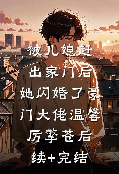 被儿媳赶出家门后，她闪婚了豪门大佬温馨厉擎苍后续+完结