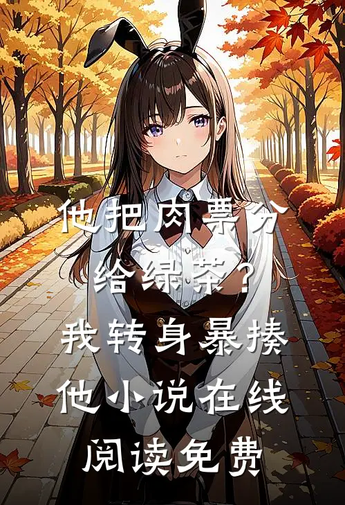 他把肉票分给绿茶？我转身暴揍他小说在线阅读免费