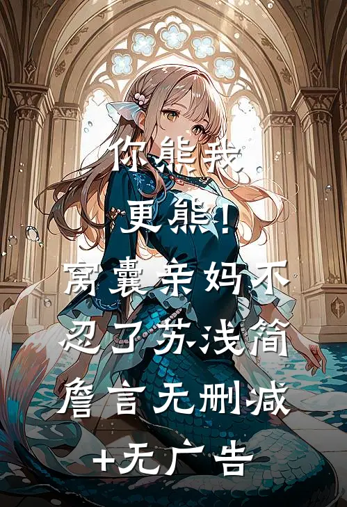 你熊我更熊！窝囊亲妈不忍了苏浅简詹言无删减+无广告
