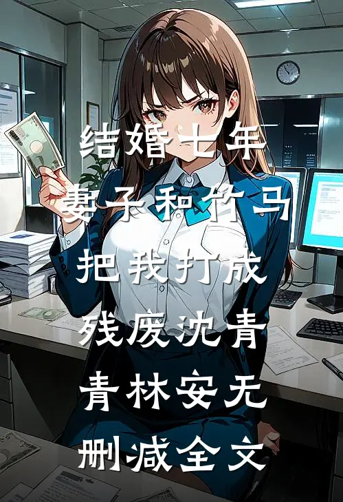 结婚七年，妻子和竹马把我打成残废沈青青林安无删减全文