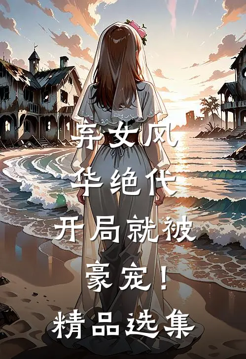 弃女风华绝代，开局就被豪宠！精品选集