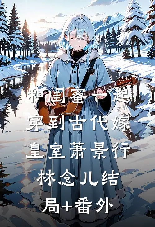 和闺蜜一起穿到古代嫁皇室萧景行林念儿结局+番外