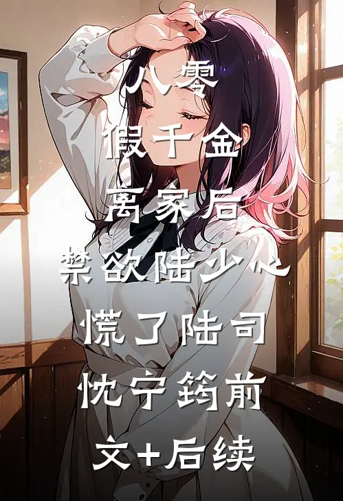 八零：假千金离家后，禁欲陆少心慌了陆司忱宁筠前文+后续