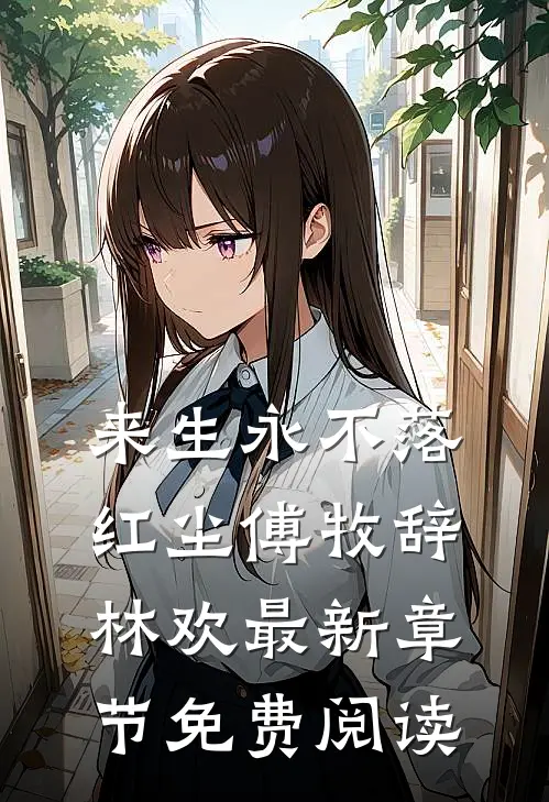 来生永不落红尘傅牧辞林欢最新章节免费阅读