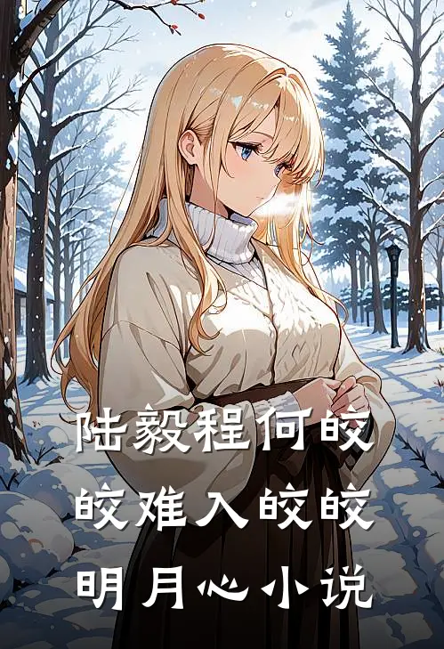 陆毅程何皎皎难入皎皎明月心小说