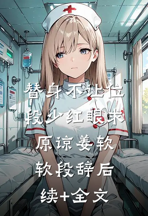 替身不让位：段少红眼求原谅姜软软段辞后续+全文