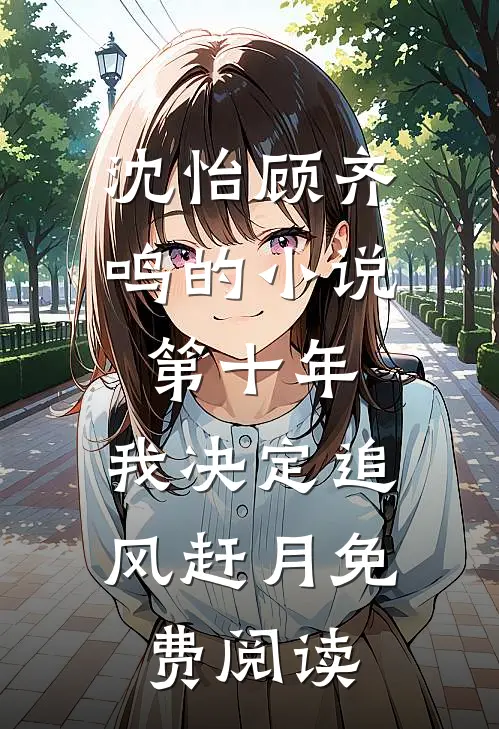 沈怡顾齐鸣的小说第十年，我决定追风赶月免费阅读