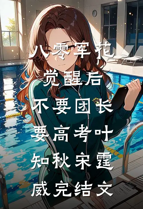 八零军花觉醒后，不要团长要高考叶知秋宋霆威完结文