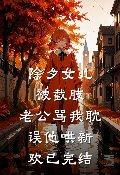 除夕女儿被截肢，老公骂我耽误他哄新欢已完结