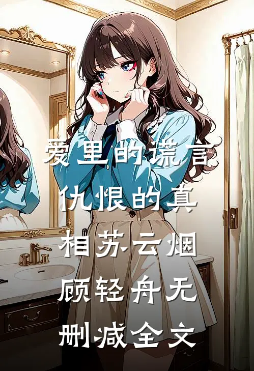 爱里的谎言，仇恨的真相苏云烟顾轻舟无删减全文