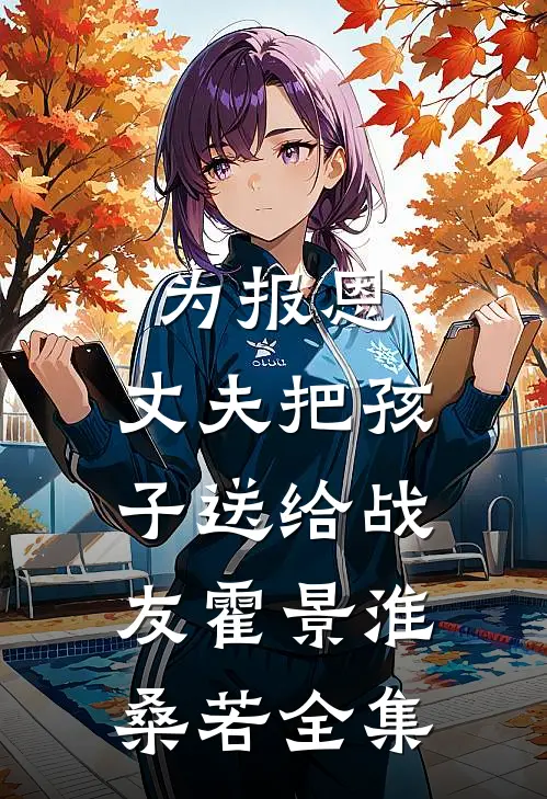 为报恩，丈夫把孩子送给战友霍景淮桑若 全集