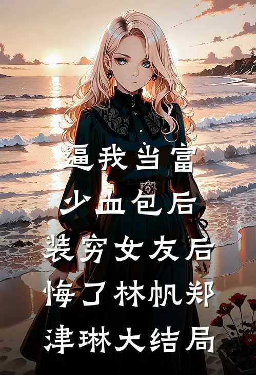 逼我当富少血包后，装穷女友后悔了林帆郑津琳大结局
