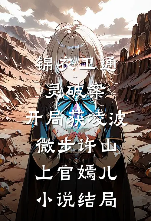 锦衣卫通灵破案：开局获凌波微步许山上官嫣儿小说结局