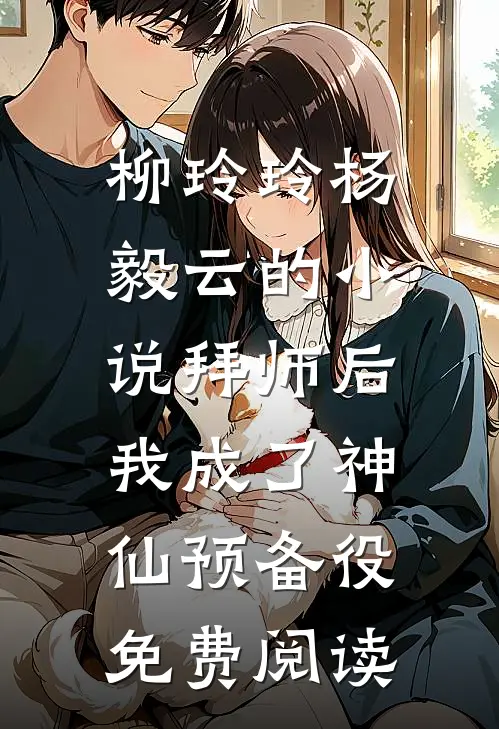 柳玲玲杨毅云的小说拜师后，我成了神仙预备役免费阅读