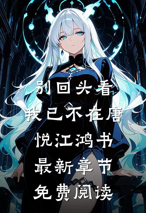别回头看，我已不在唐悦江鸿书最新章节免费阅读