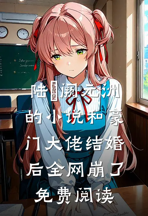 陆旸阙元洲的小说和豪门大佬结婚后全网崩了免费阅读