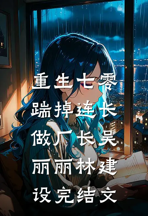 重生七零，踹掉连长做厂长吴丽丽林建设完结文