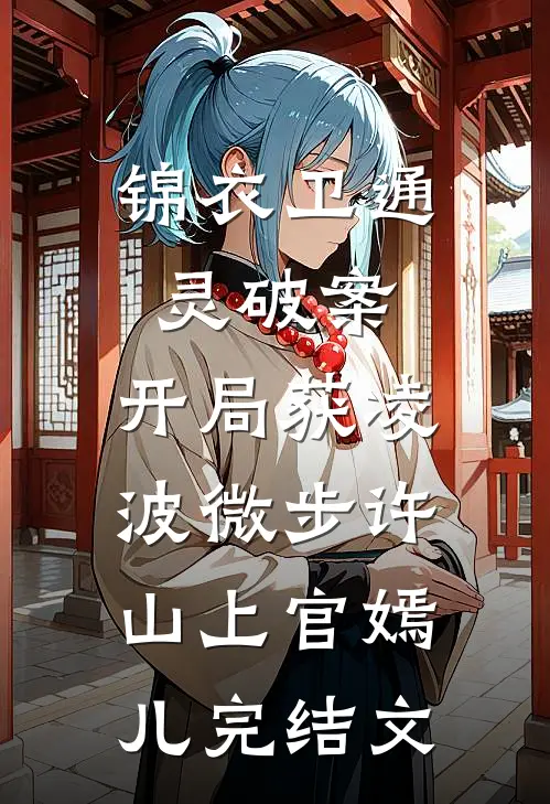 锦衣卫通灵破案：开局获凌波微步许山上官嫣儿完结文