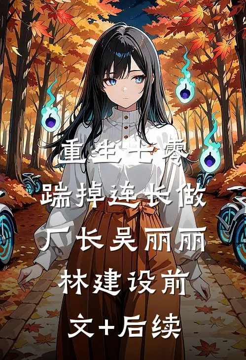 重生七零，踹掉连长做厂长吴丽丽林建设前文+后续
