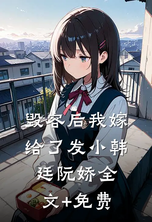 毁容后我嫁给了发小韩廷阮娇全文+免费
