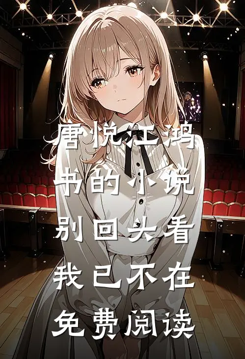 唐悦江鸿书的小说别回头看，我已不在免费阅读