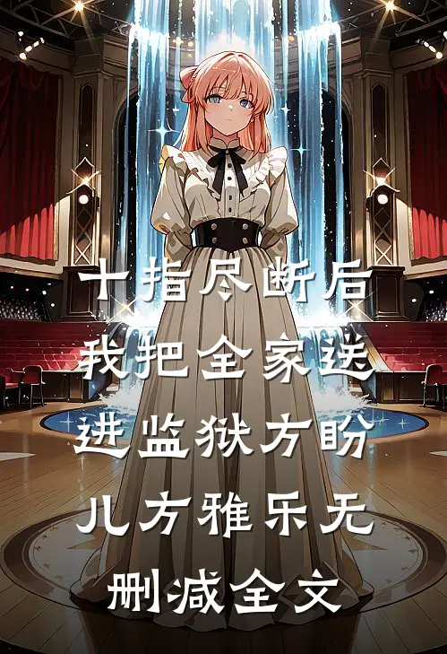 十指尽断后，我把全家送进监狱方盼儿方雅乐无删减全文