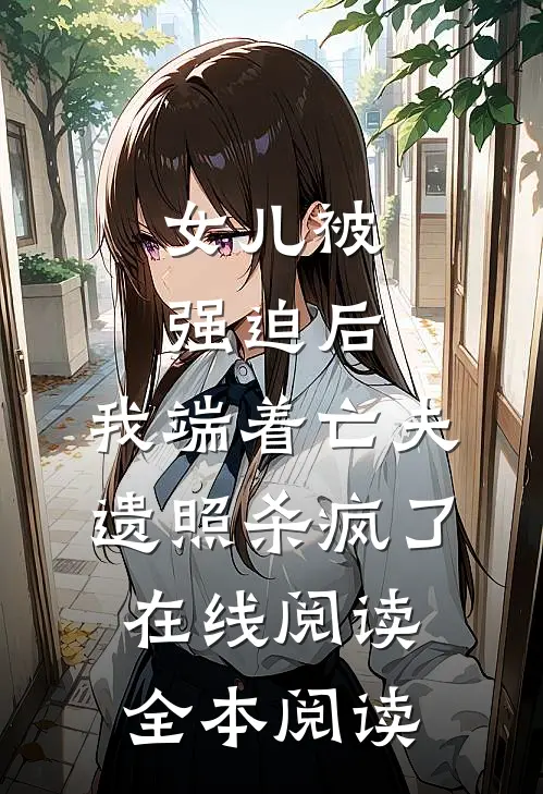 女儿被强迫后，我端着亡夫遗照杀疯了。在线阅读全本阅读
