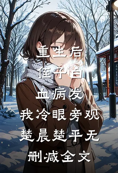 重生后，侄子白血病发，我冷眼旁观楚晨楚平无删减全文