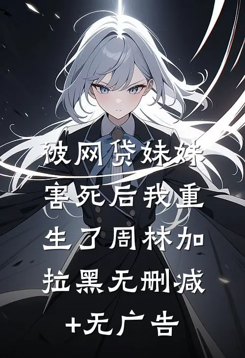 被网贷妹妹害死后我重生了周林加拉黑无删减+无广告