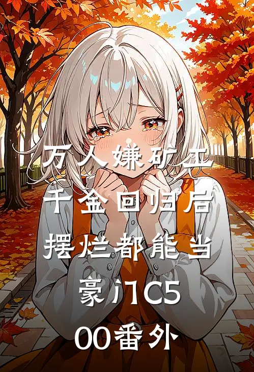 万人嫌矿工千金回归后，摆烂都能当豪门C500番外