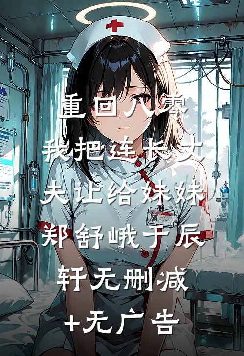 重回八零：我把连长丈夫让给妹妹郑舒峨于辰轩无删减+无广告