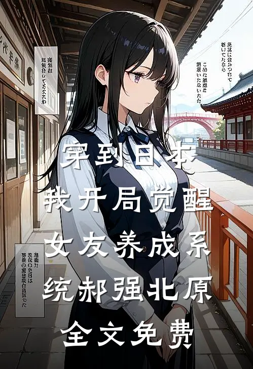 穿到日本，我开局觉醒女友养成系统郝强北原全文免费