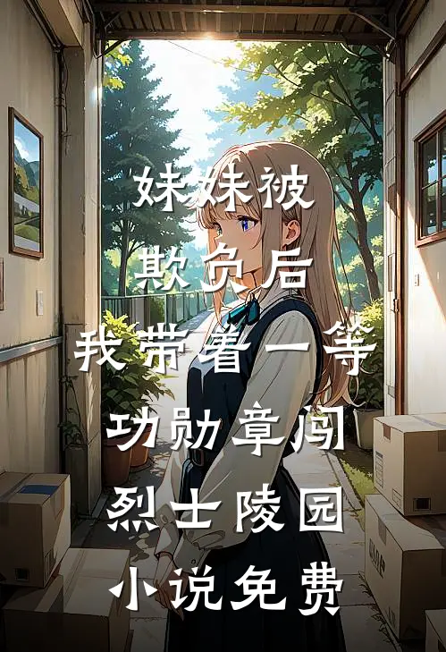 妹妹被欺负后，我带着一等功勋章闯烈士陵园小说免费