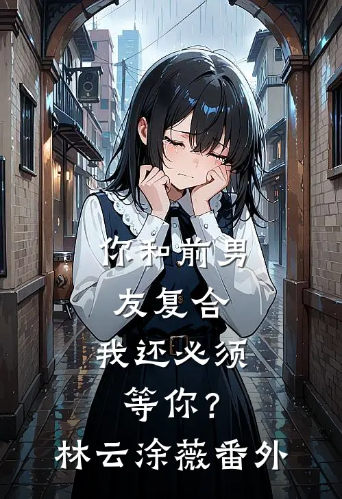 你和前男友复合，我还必须等你？林云涂薇番外